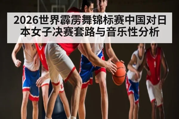 2026世界霹雳舞锦标赛中国对日本女子决赛套路与音乐性分析