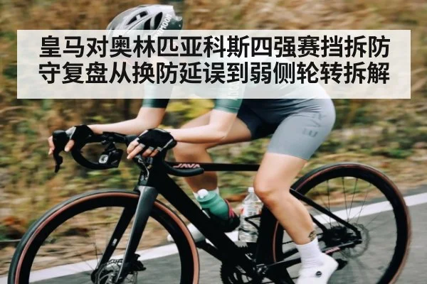 皇马对奥林匹亚科斯四强赛挡拆防守复盘从换防延误到弱侧轮转拆解