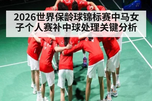 2026世界保龄球锦标赛中马女子个人赛补中球处理关键分析